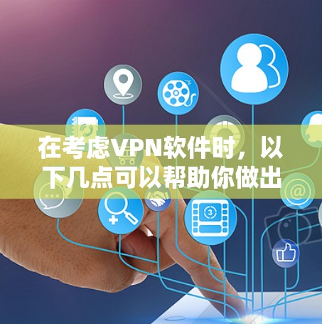 在考虑VPN软件时，以下几点可以帮助你做出明智的选择