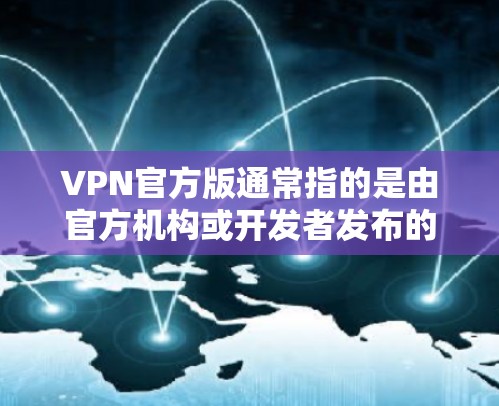 VPN官方版通常指的是由官方机构或开发者发布的VPN软件，这类软件通常具有更高的安全性、稳定性以及用户友好的界面。如果您需要安装官方版的VPN软件，可以按照以下步骤操作