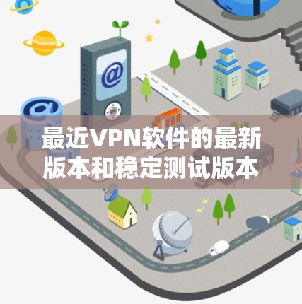 最近VPN软件的最新版本和稳定测试版本主要集中在性能优化、安全增强以及用户体验方面。以下是近年来比较受欢迎的VPN软件及其最新版本