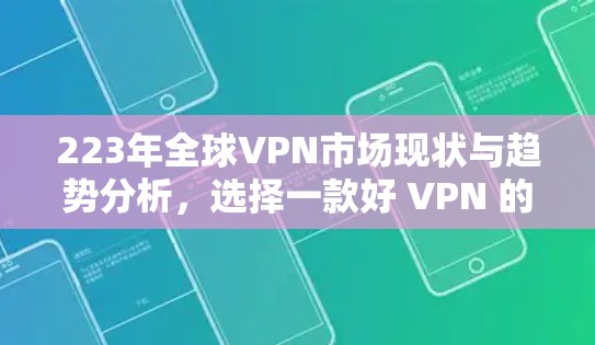 223年全球VPN市场现状与趋势分析，选择一款好 VPN 的重要性