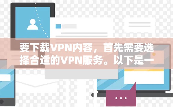 要下载VPN内容，首先需要选择合适的VPN服务。以下是一些常见的选择和推荐