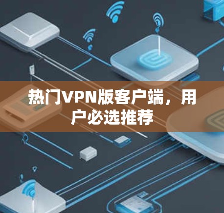 热门VPN版客户端，用户必选推荐