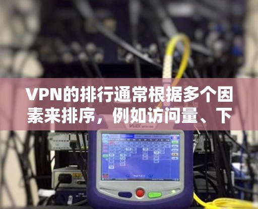 VPN的排行通常根据多个因素来排序，例如访问量、下载量、安全性、用户反馈等。以下是一个通用的VPN排行模板，你可以根据具体的平台名称自行修改