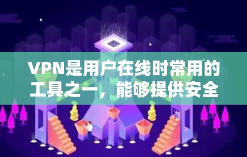 VPN是用户在线时常用的工具之一，能够提供安全、便捷的连接方式。以下是关于VPN的精选版评测，涵盖了从基础到高级的类型，以及不同功能和安全性的VPN推荐