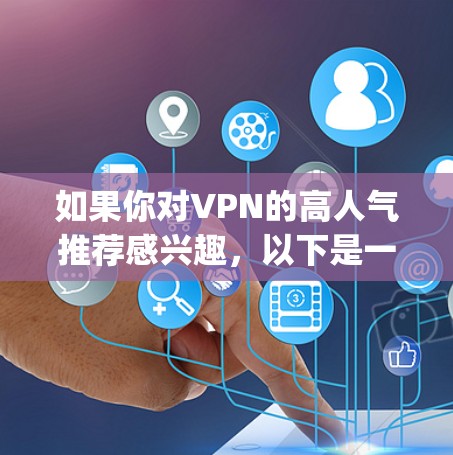 如果你对VPN的高人气推荐感兴趣，以下是一些 commonly used VPNs 和推荐的VPN网站，这些VPN在不同场景下都有良好的表现
