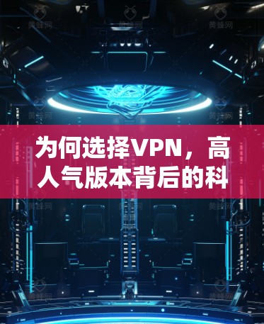 为何选择VPN，高人气版本背后的科技与安全细节