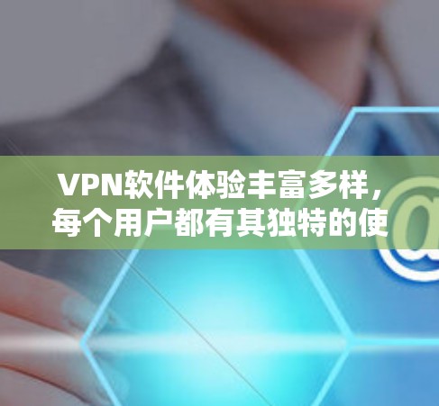 VPN软件体验丰富多样，每个用户都有其独特的使用习惯和需求。以下将为您详细介绍几个热门VPN软件，帮助您了解它们在使用中的体验和特点