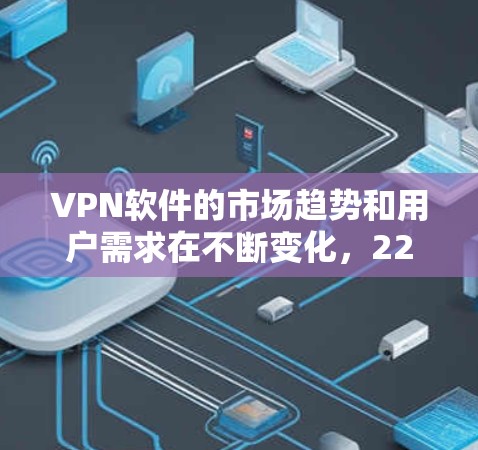 VPN软件的市场趋势和用户需求在不断变化，226年可能会出现一些新的热门软件，以满足用户对安全、便捷和多功能性的需求。以下是一些可能的226年热门VPN软件类型和变化