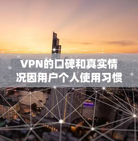 VPN的口碑和真实情况因用户个人使用习惯、网络环境以及VPN公司的技术实力而有所不同。以下是一些 commonly asked questions CQAQ)和真实情况的了解