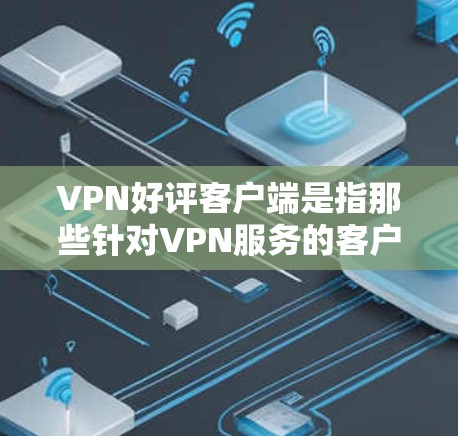 VPN好评客户端是指那些针对VPN服务的客户端，通常是为了提供安全、便捷的VPN体验而设计的应用程序。以下是关于VPN好评客户端的一些信息和推荐