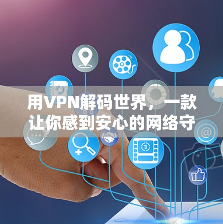 用VPN解码世界，一款让你感到安心的网络守护者
