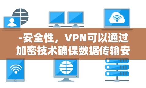 -安全性，VPN可以通过加密技术确保数据传输安全，防止被截获或篡改