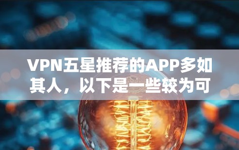 VPN五星推荐的APP多如其人，以下是一些较为可靠和受欢迎的VPN推荐，如果你正在寻找一个安全可靠的选择，可以参考它们的特点和适用场景