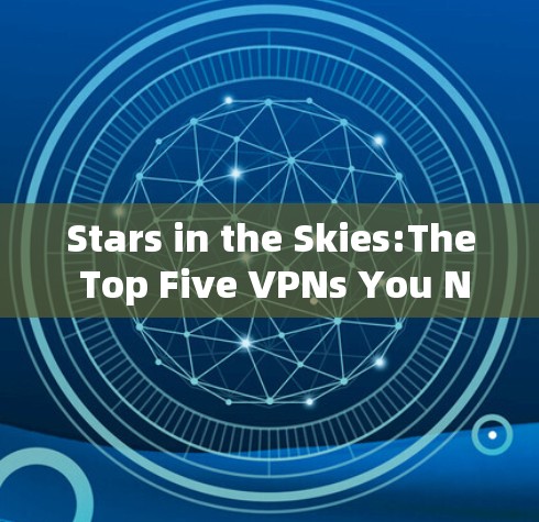 Stars in the Skies:The Top Five VPNs You Need to Choose
