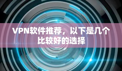 VPN软件推荐，以下是几个比较好的选择