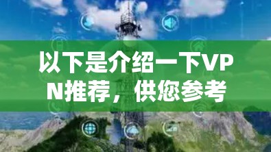 以下是介绍一下VPN推荐，供您参考