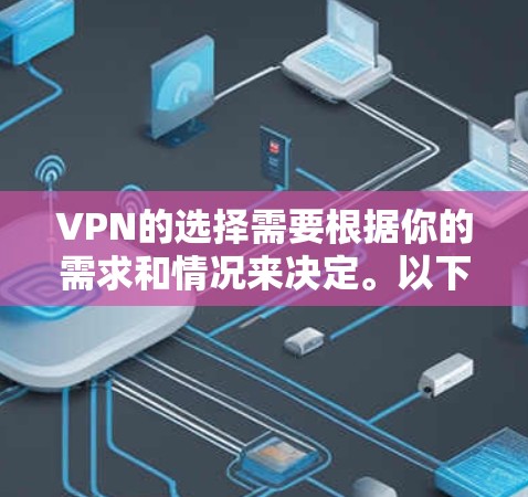 VPN的选择需要根据你的需求和情况来决定。以下是一些可以考虑的VPN平台及其特点，供你参考