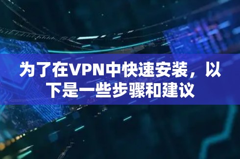 为了在VPN中快速安装，以下是一些步骤和建议