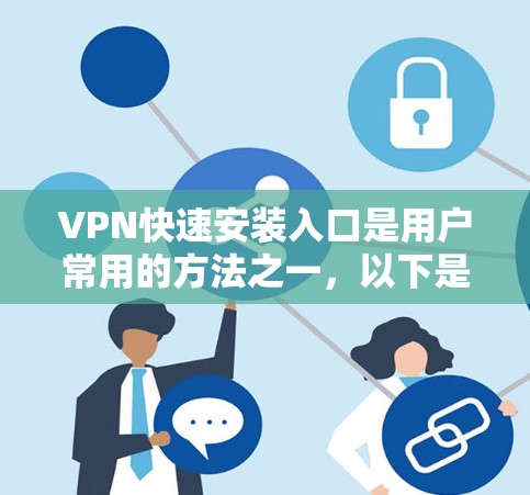 VPN快速安装入口是用户常用的方法之一，以下是一些常见的可信入口，供你选择