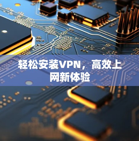 轻松安装VPN，高效上网新体验