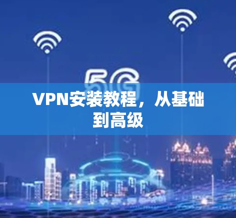 VPN安装教程,从基础到高级 VPN安装教程,从基础到高级