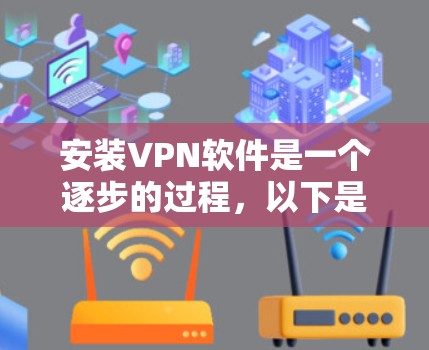 安装VPN软件是一个逐步的过程，以下是一个清晰的指南