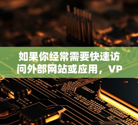 如果你经常需要快速访问外部网站或应用，VPN软件会是一个非常方便的选择。以下是一些推荐的VPN软件，适合普通用户快速安装和使用