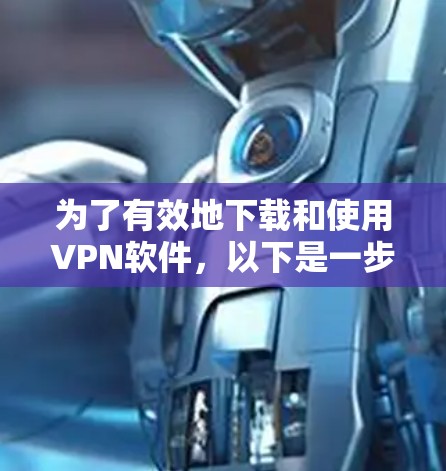 为了有效地下载和使用VPN软件,以下是一步步的建议 为了有效地下载和使用VPN软件,以下是一步步的建议