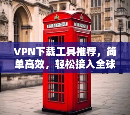 VPN下载工具推荐，简单高效，轻松接入全球网络
