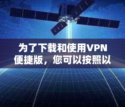 为了下载和使用VPN便捷版，您可以按照以下步骤操作