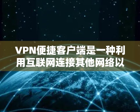 VPN便捷客户端是一种利用互联网连接其他网络以保护数据安全的方式。以下是其主要特点和使用步骤的详细说明