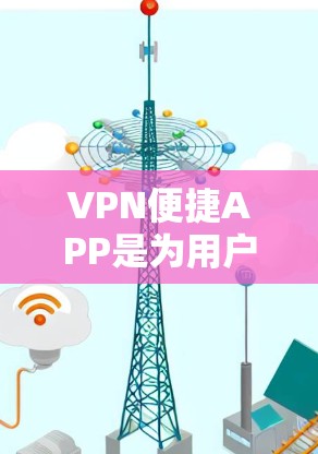 VPN便捷APP是为用户设计的用于在本地电脑上连接到国外互联网服务器的工具，帮助用户获取网络内容或服务。以下是根据您的需求整理的步骤指南，帮助您选择一个适合的VPN便捷APP