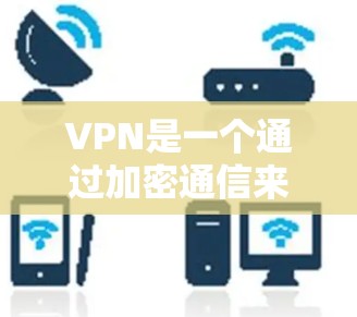 VPN是一个通过加密通信来连接到互联网的工具，旨在保护内部数据不被泄露。以下是关于VPN的详细总结