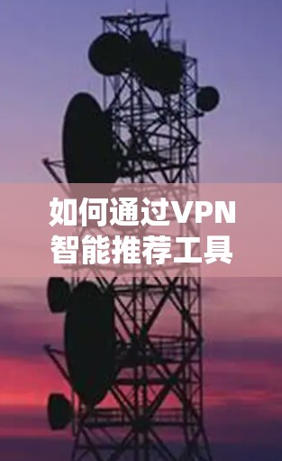 如何通过VPN智能推荐工具下载安全软件