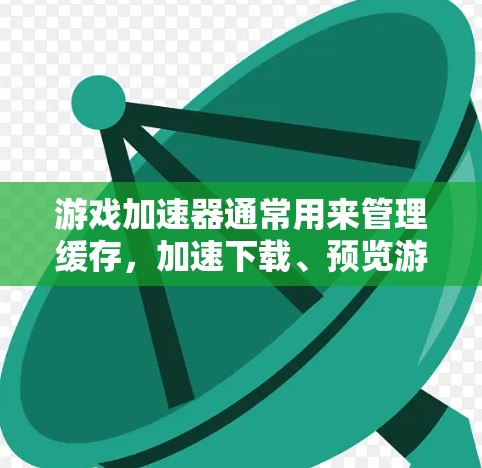 游戏加速器通常用来管理缓存，加速下载、预览游戏等。以下是几个常见的游戏加速器软件及其特点