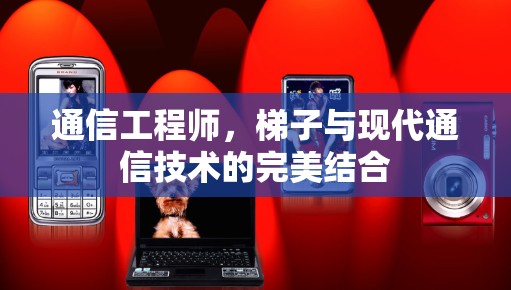 通信工程师，梯子与现代通信技术的完美结合