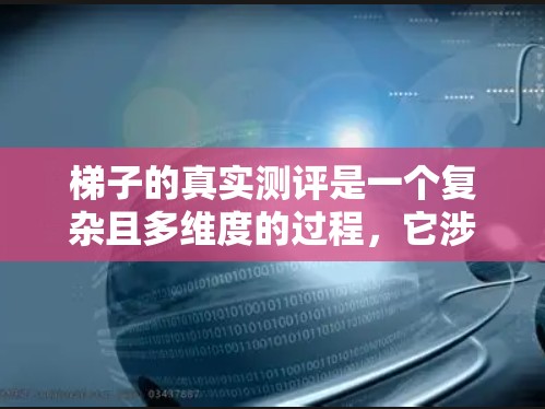梯子的真实测评是一个复杂且多维度的过程，它涉及到梯子的物理性能、安全性能、适用性、维护需求以及用户反馈等多个方面。为了全面评估梯子的质量和适用性，可以从以下几个方面进行测评