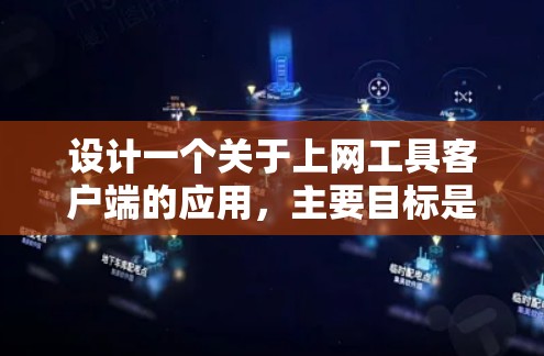 设计一个关于上网工具客户端的应用，主要目标是用户在浏览器上访问网站，如登录、搜索等，提供一个简单、高效且适配性的体验。以下是详细的步骤说明