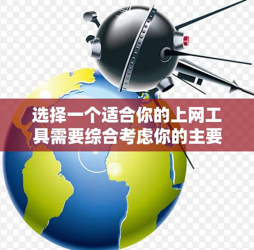 选择一个适合你的上网工具需要综合考虑你的主要用途、预算、时间、用户界面、数据安全等因素。以下是基于不同需求的工具推荐