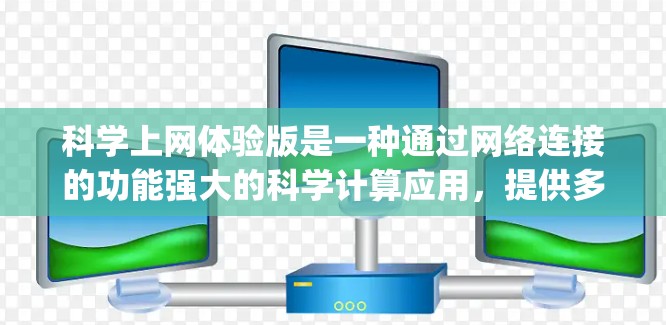 科学上网体验版是一种通过网络连接的功能强大的科学计算应用，提供多种科学计算工具如计算器、公式编辑器、物理模拟、化学方程和图形绘制。以下是一步-by-step的使用方法