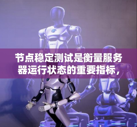 节点稳定测试是衡量服务器运行状态的重要指标，旨在确保节点能够稳定运行，不受外部因素影响。以下是对节点稳定测试的详细说明，包括测试目的、测试环境、测试方法、结果分析以及后续改进措施