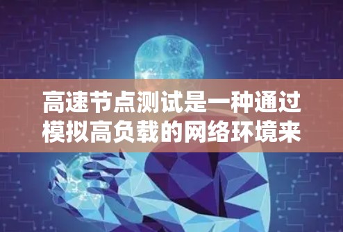 高速节点测试是一种通过模拟高负载的网络环境来测试计算机系统性能的工具。以下是关于高速节点测试的详细步骤和分析 高速节点测试是一种通过模拟高负载的网络环境来测试计算机系统性能的工具。以下是关于高速节点测试的详细步骤和分析