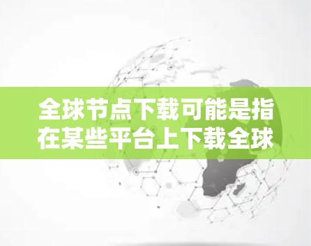全球节点下载可能是指在某些平台上下载全球节点相关的软件或游戏。全球节点游戏是由Niantic开发的一款RPG，发布于221年，以其精美的画面和丰富的剧情吸引了大量玩家