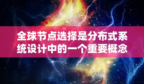 全球节点选择是分布式系统设计中的一个重要概念，它涉及到在分布式网络中选择特定的节点作为核心节点，以优化系统性能和可靠性。以下是关于全球节点选择的详细分析和总结
