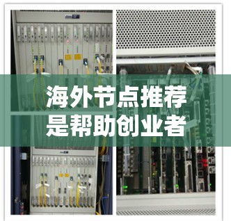 海外节点推荐是帮助创业者或企业选择适合他们业务的国际网络基础设施（ISP或VPN）的过程。以下是一步步的指南，帮助您更好地进行海外节点推荐