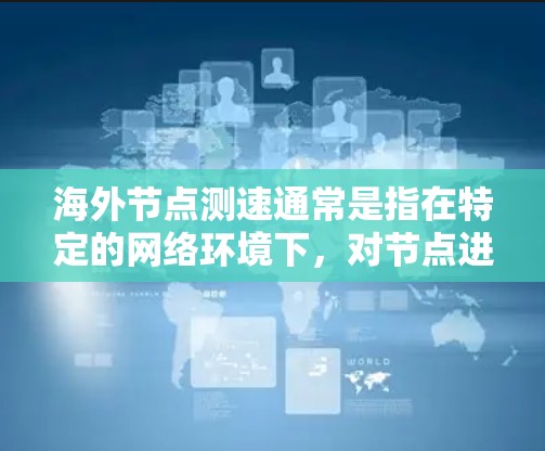 海外节点测速通常是指在特定的网络环境下,对节点进行高速度测试,以评估其性能、稳定性或响应时间等。在海外节点中,测速可能涉及以下几种情况 海外节点测速通常是指在特定的网络环境下,对节点进行高速度测试,以评估其性能、稳定性或响应时间等。在海外节点中,测速可能涉及以下几种情况