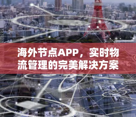海外节点APP，实时物流管理的完美解决方案