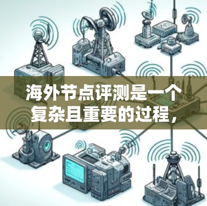 海外节点评测是一个复杂且重要的过程,涉及多个关键方面,以下是对每个部分的清晰总结和解释 海外节点评测是一个复杂且重要的过程,涉及多个关键方面,以下是对每个部分的清晰总结和解释