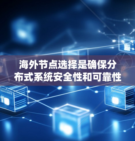 海外节点选择是确保分布式系统安全性和可靠性的重要策略，主要涉及以下方面