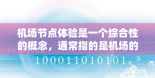 <strong>机场节点</strong>体验是一个综合性的概念，通常指的是机场的各个区域或区域之间的互动和体验。机场是一个大系统，包括起点站、中间站、机场本身以及终点站等多个部分。以下是一些<strong>机场节点</strong>体验的要点